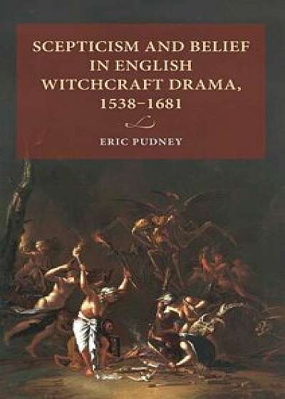 Scepticism and belief in English witchcraft drama, 1538-1681, Hardcover/Eric Pudney