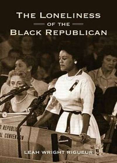 The Loneliness of the Black Republican: Pragmatic Politics and the Pursuit of Power, Paperback/Leah Wright Rigueur