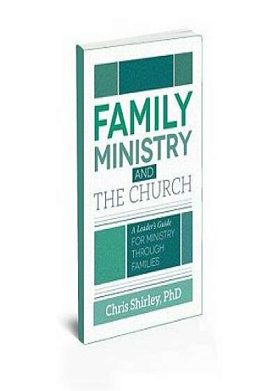 Family Ministry and the Church: A Leader's Guide for Ministry Through Families, Paperback/Chris Shirley