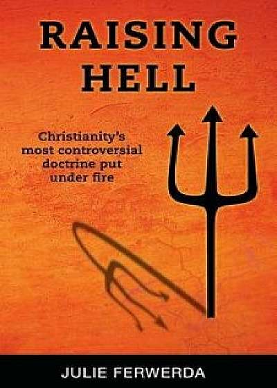 Raising Hell: Christianity's Most Controversial Doctrine Put Under Fire, Paperback/Julie Ferwerda