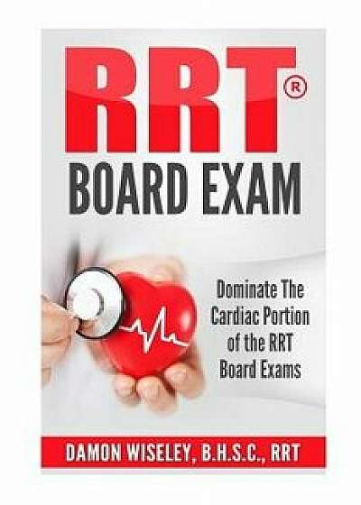 Rrt Board Exam: Dominate the Cardiac Portion of the Rrt Board Exams, Paperback/Damon Wiseley