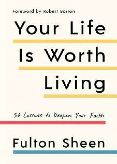 Your Life Is Worth Living: 50 Lessons to Deepen Your Faith, Paperback/Fulton Sheen