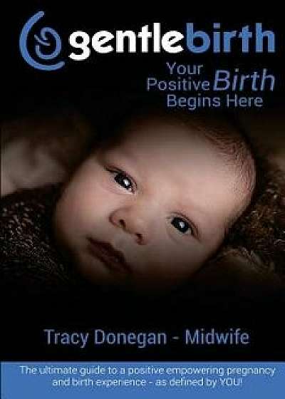 Gentlebirth: Your Positive Birth Begins Here, Paperback/Tracy Donegan