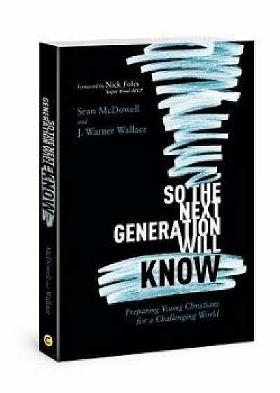 So the Next Generation Will Know: Preparing Young Christians for a Challenging World, Paperback/Sean McDowell