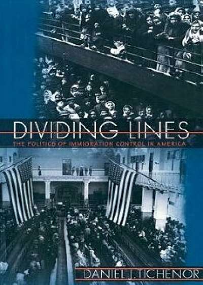 Dividing Lines: The Politics of Immigration Control in America, Paperback/Daniel J. Tichenor