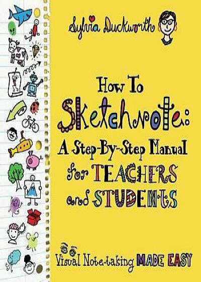 How to Sketchnote: A Step-By-Step Manual for Teachers and Students, Paperback/Sylvia Duckworth