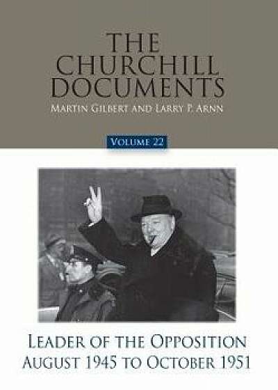 The Churchill Documents, Volume 22, Leader of the Opposition, August 1945 to October 1951, Hardcover/Martin Gilbert