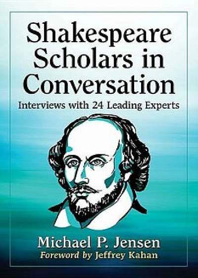 Shakespeare Scholars in Conversation: Interviews with 24 Leading Experts, Paperback/Michael P. Jensen