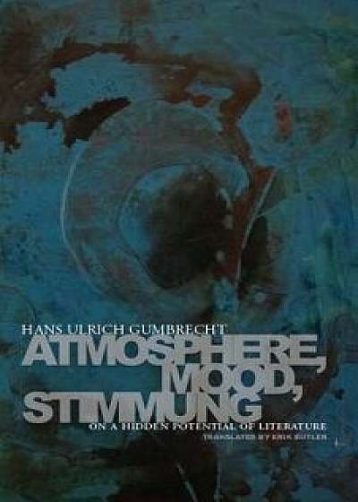 Atmosphere, Mood, Stimmung: On a Hidden Potential of Literature, Paperback/Hans Ulrich Gumbrecht