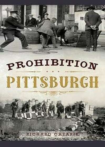 Prohibition Pittsburgh, Hardcover/Richard Gazarik