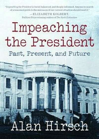 Impeaching the President: Past, Present, and Future, Paperback/Alan Hirsch