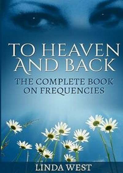 To Heaven and Back: The Complete Book on Frequencies, Paperback/Linda West