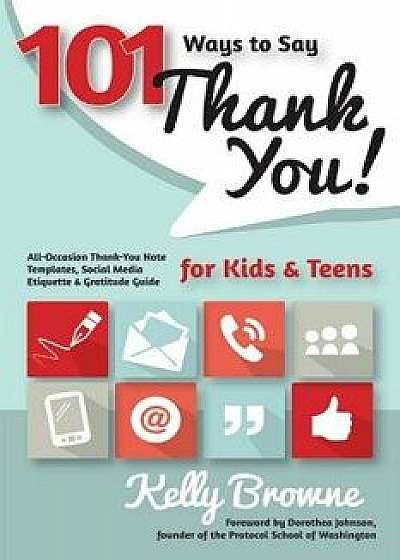 101 Ways to Say Thank You, Kids & Teens: All-Occasion Thank-You Note Templates, Social Media Etiquette & Gratitude Guide, Paperback/Kelly Browne