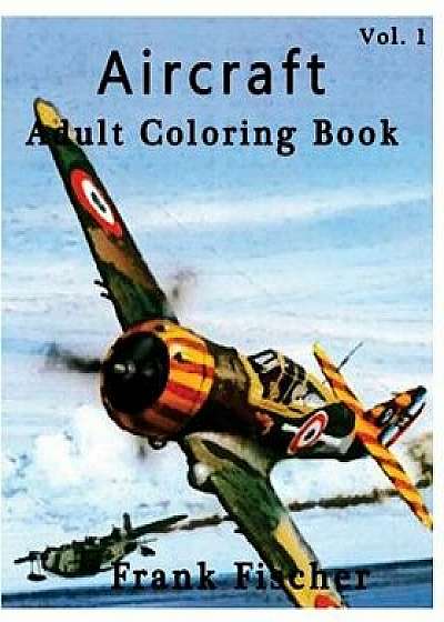 Aircraft: Adult Coloring Book Vol.1: Airplane, Tank, Battleship Sketches for Coloring (Adult Coloring Book Series) (Volume 1)/Frank Fischer
