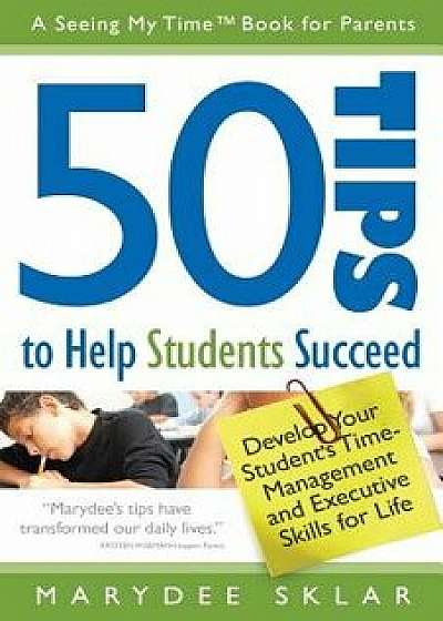 50 Tips to Help Students Succeed: Develop Your Student's Time-Management and Executive Skills for Life, Paperback/Marydee Sklar