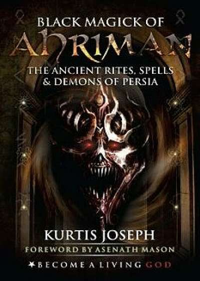 Black Magick of Ahriman: The Ancient Rites, Spells & Demons of Persia, Paperback/Asenath Mason