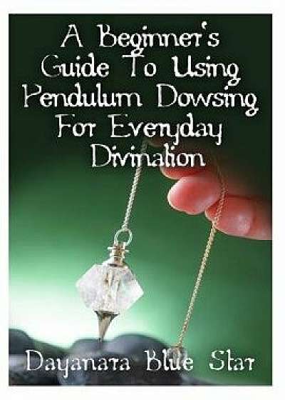 A Beginner's Guide to Using Pendulum Dowsing for Everyday Divination, Paperback/Dayanara Blue Star