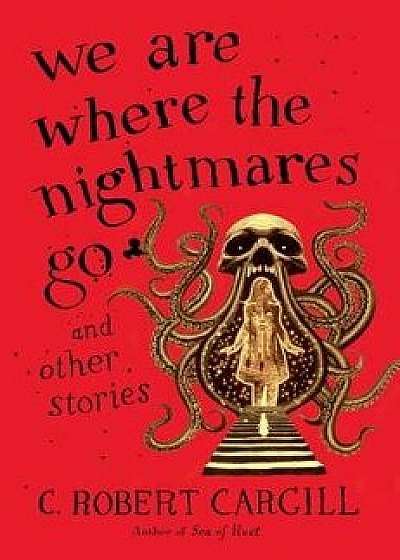 We Are Where the Nightmares Go and Other Stories, Paperback/C. Robert Cargill