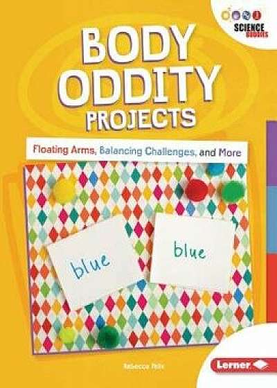 Body Oddity Projects: Floating Arms, Balancing Challenges, and More, Paperback/Rebecca Felix
