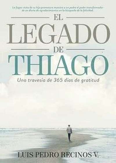 El Legado de Thiago: Una Travesia de 365 Dias de Gratitud, Paperback/Luis Pedro Recinos V.