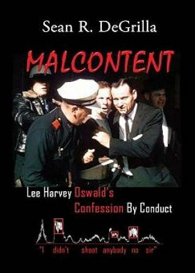 Malcontent: Lee Harvey Oswald's Confession by Conduct, Hardcover/Sean R. Degrilla