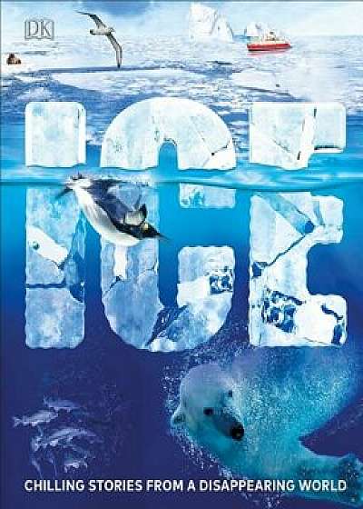 Ice: Chilling Stories from a Disappearing World, Hardcover/DK