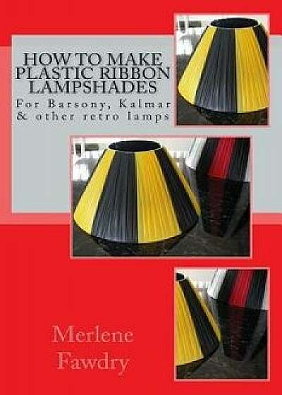 How to Make Plastic Ribbon Lampshades: For Barsony, Kalmar and Other Retro Lamp Bases/Merlene Fawdry