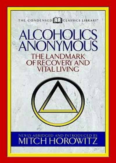 Alcoholics Anonymous (Condensed Classics): The Landmark of Recovery and Vital Living, Paperback/Mitch Horowitz