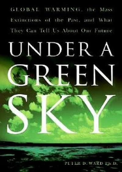 Under a Green Sky: Global Warming, the Mass Extinctions of the Past, and What They Can Tell Us about Our Future, Paperback/Peter D. Ward