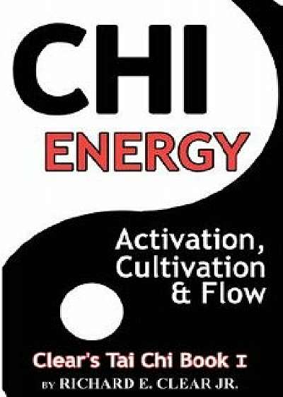 Chi Energy - Activation, Cultivation and Flow, Paperback/Richard E. Clear