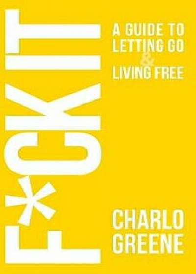 Fck It: A Guide to Letting Go & Living Free, Paperback/Charlo Greene