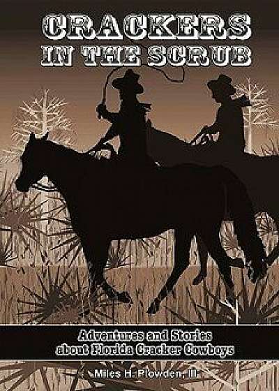 Crackers in the Scrub: Adventures and Stories about Florida's Cracker Cowboys, Paperback/Miles H. Plowden III