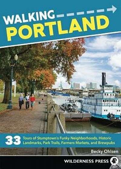 Walking Portland: 30 Tours of Stumptown's Funky Neighborhoods, Historic Landmarks, Park Trails, Farmers Markets, and Brewpubs, Paperback/Becky Ohlsen