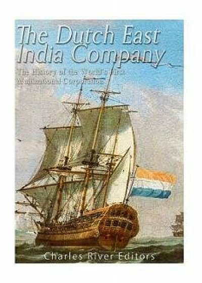 The Dutch East India Company: The History of the World's First Multinational Corporation, Paperback/Charles River Editors