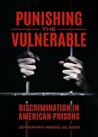 Punishing the Vulnerable: Discrimination in American Prisons, Hardcover/Jeremiah Wade-Olson