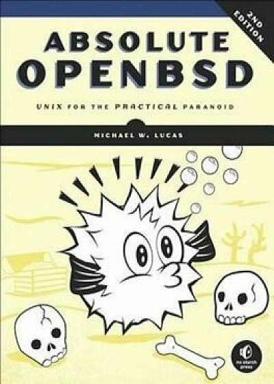 Absolute Openbsd: Unix for the Practical Paranoid, Paperback (2nd Ed.)/Michael W. Lucas