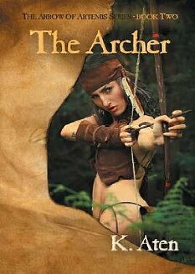 The Archer: Book Two in the Arrow of Artemis Series, Paperback/K. Aten
