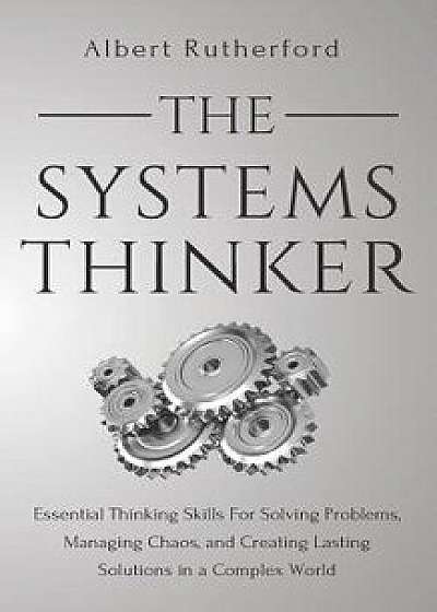The Systems Thinker: Essential Thinking Skills for Solving Problems, Managing Chaos, and Creating Lasting Solutions in a Complex World, Paperback/Albert Rutherford