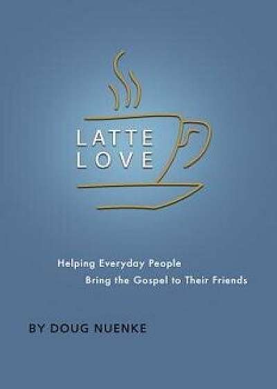 Latte Love: Helping Everyday People Bring the Gospel to Their Friends, Paperback/Doug Nuenke