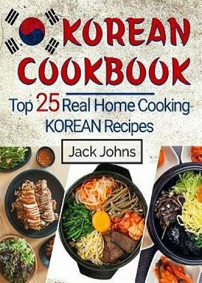 Korean Cookbook: Top 25 Real Home Cooking Korean Recipes, Paperback/Jack Johns