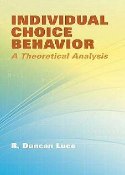 Individual Choice Behavior: A Theoretical Analysis, Paperback/R. Duncan Luce