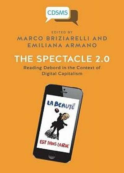 The Spectacle 2.0: Reading Debord in the Context of Digital Capitalism, Paperback/Marco Briziarelli
