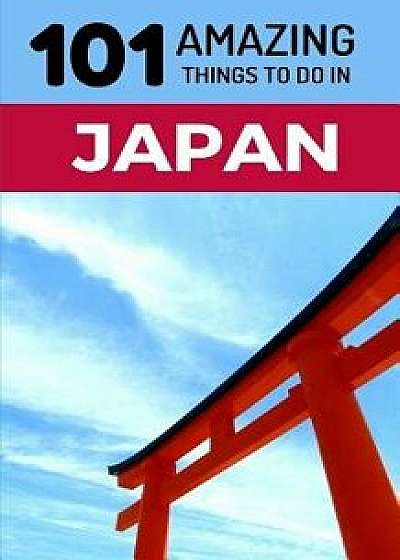 101 Amazing Things to Do in Japan: Japan Travel Guide, Paperback/101 Amazing Things