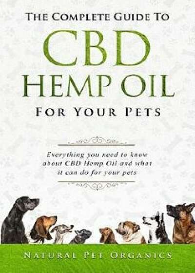 The Complete Guide to CBD Hemp Oil for Your Pets: Everything You Need to Know about CBD Hemp Oil and What It Can Do for Your Pets, Paperback/Natural Pet Organics