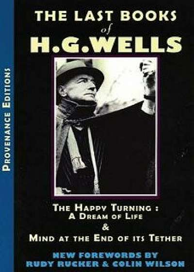 The Last Books of H.G. Wells: The Happy Turning & Mind at the End of Its Tether, Paperback/Hg Wells