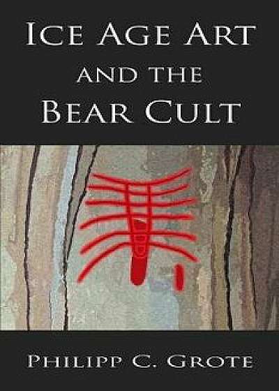 Ice Age Art and the Bear Cult, Paperback/Philipp C. Grote