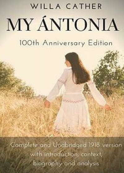 Willa Cather My Antonia 100th Anniversary Edition: Complete and Unabridged 1918 version with introduction, context, biography and analysis, Paperback/Willa Cather