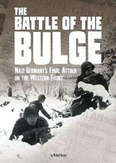 The Battle of the Bulge: Nazi Germany's Final Attack on the Western Front/Michael Burgan