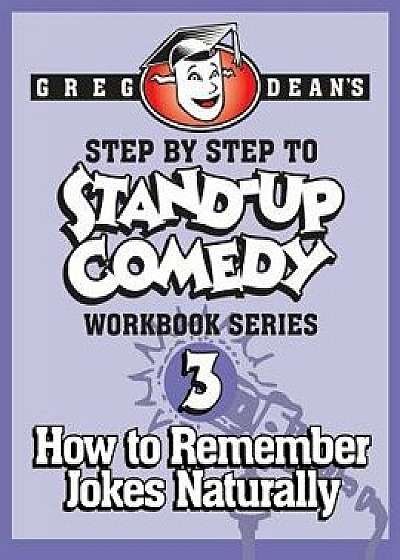 Step by Step to Stand-Up Comedy - Workbook Series: Workbook 3: How to Remember Jokes Naturally, Paperback/Greg Dean