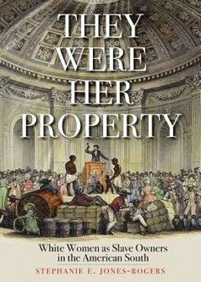 They Were Her Property: White Women as Slave Owners in the American South, Hardcover/Stephanie E. Jones-Rogers
